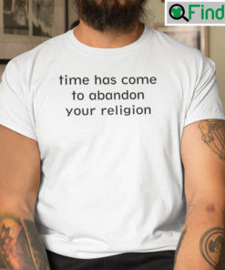 Time Has Come To Abandon Your Religion Shirt