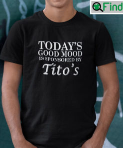 Todays Good Mood Is Sponsored By Titos Shirt