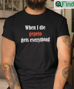 When I Die Gepeto Gets Everything Shirt