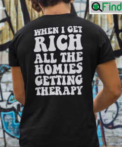 When I Get Rich All The Homies Getting Therapy Shirt