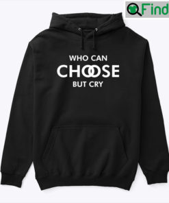 Who Can Choose But Cry Tee Shirts