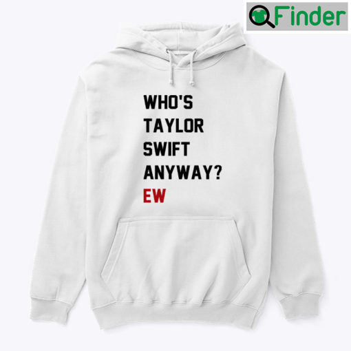 Whos Taylor Swift Anyway Ew Hoodie Shirt