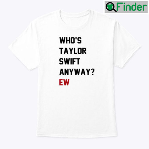 Whos Taylor Swift Anyway Ew Shirt