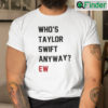 Whos Taylor Swift Anyway Ew T Shirt