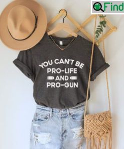 You Cant Be Pro Life And Pro Gun Shirt