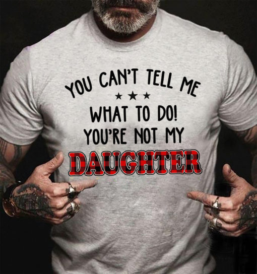 You Cant Tell Me What To Do You Not My Daughter T Shirt