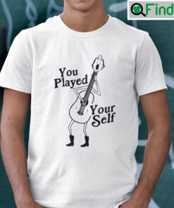 You Played Yourself T Shirt