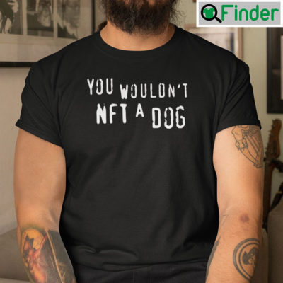 You Wouldnt NFT A Dog Shirt