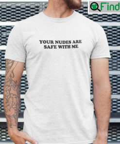 Your Nudes Are Safe With Me Unisex T Shirt