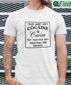 Your Shirt Says Cocaine And Caviar Shirt But Your Face Says Fishsticks And Fentanyl
