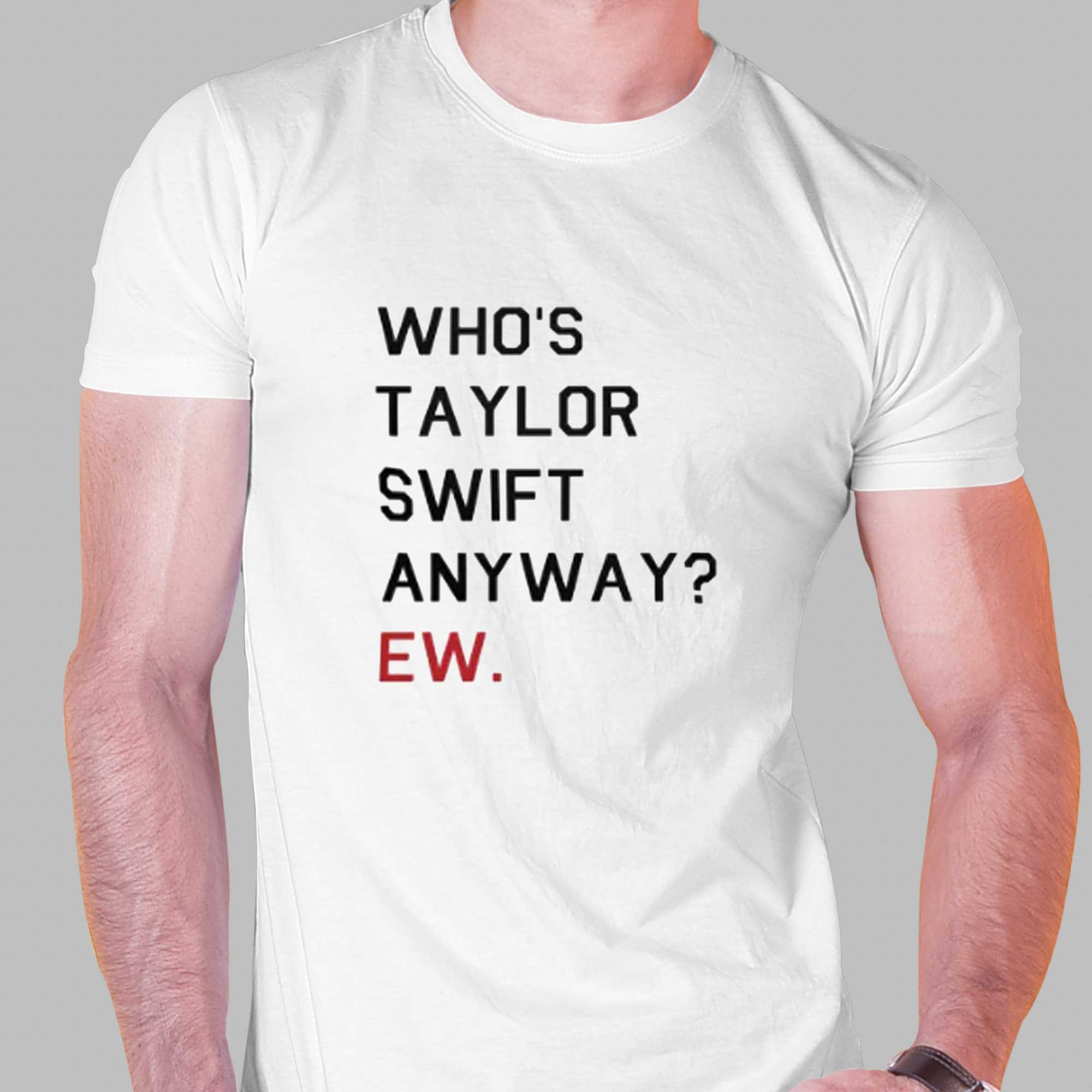 Who’s Taylor Swift Anyway Ew Shirt QFinder Trending Design T Shirt