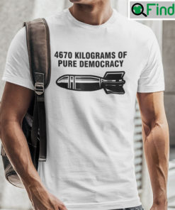 4670 Kilograms Of Pure Democracy Tee Shirts