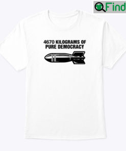 4670 Kilograms Of Pure Democracy Unisex Tee Shirt