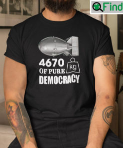 4670 Kilograms Of Pure Democracy tees