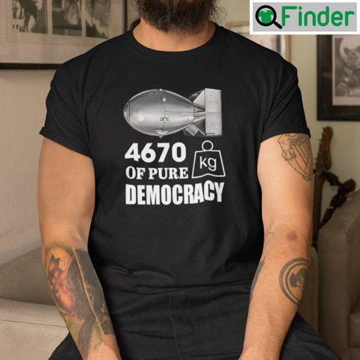 4670 Kilograms Of Pure Democracy tees