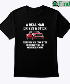 A Real Man Drives A Stick Through His Own Eyes For Coveting His Neighbors Wife Shirt