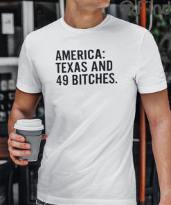 America Texas And 49 Bitches Tee Shirts