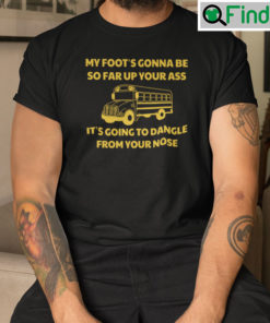 Amherst Bus Driver Shirt My Foots Gonna Be So Far Up Your Ass