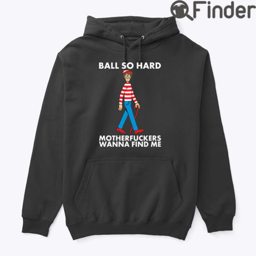 Ball So Hard Waldo Hoodie Shirt Motherfuckers Wanna Find Me Waldo