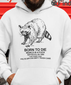 Born To Die World Is A Fuck Hoodie Shirt Kill Em All 1989 I Am Trash Man