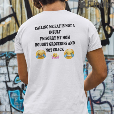 Calling Me Fat Is Not A Insult T Shirt Im Sorry My Mom Bought Groceries