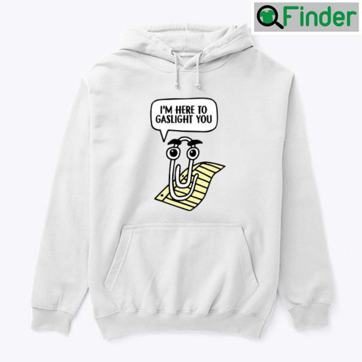 Clippy Im Here To Gaslight You Hoodie Shirt