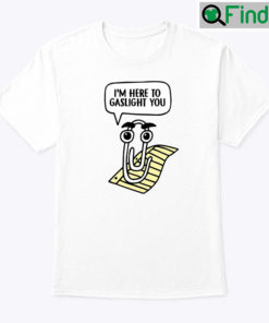 Clippy Im Here To Gaslight You Shirt