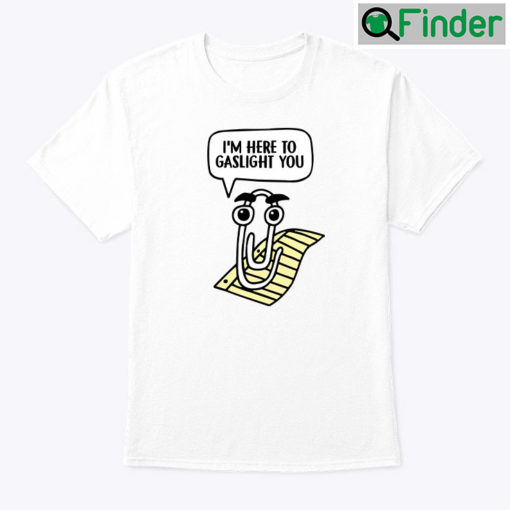 Clippy Im Here To Gaslight You Shirt