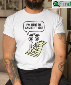 Clippy Im Here To Gaslight You T Shirt