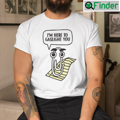 Clippy Im Here To Gaslight You T Shirt