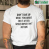 Dont Give Up What You Want Do It After Most Important Action T Shirt