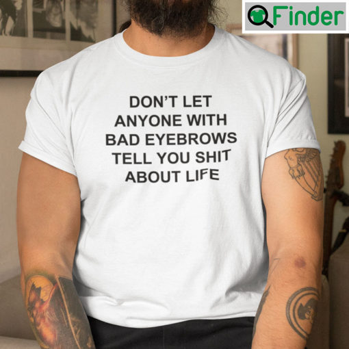 Dont Let Anyone With Bad Eyebrows Tell You Shit About Life Tee Shirts