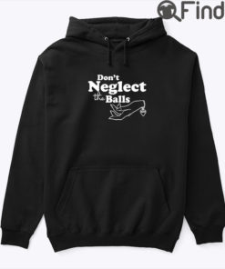 Dont Neglect The Balls Hoodie Shirt