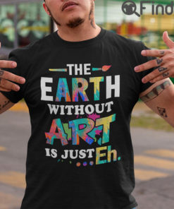 Funny Art Teacher Shirt The Earth Without Art Is Eh