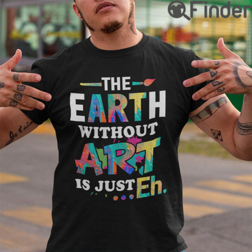 Funny Art Teacher Shirt The Earth Without Art Is Eh