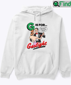 G Is For Gaslight Hoodie Shirt Gaslighting Isnt Real Youre Just Crazy