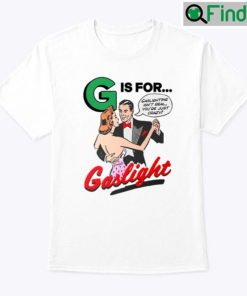 G Is For Gaslight Unisex Shirt Gaslighting Isnt Real Youre Just Crazy