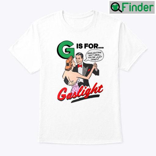 G Is For Gaslight Unisex Shirt Gaslighting Isnt Real Youre Just Crazy