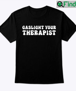 Gaslight Your Therapist Shirt