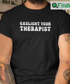 Gaslight Your Therapist T Shirt