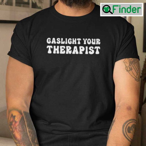 Gaslight Your Therapist T Shirt