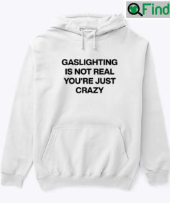 Gaslighting Is Not Real Hoodie Tee