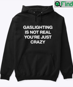 Gaslighting Is Not Real Shirt Youre Just Crazy Hoodie