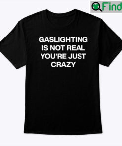 Gaslighting Is Not Real Shirt Youre Just Crazy Unisex shirt