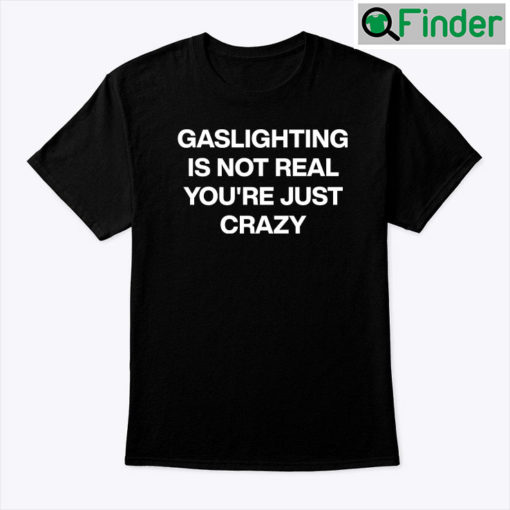 Gaslighting Is Not Real Shirt Youre Just Crazy Unisex shirt