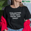 Gaslighting Is Not Real Shirt Youre Just Crazy tee