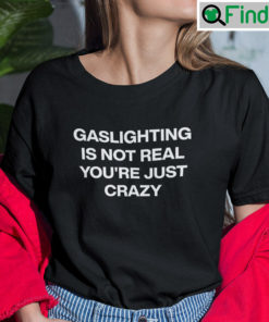 Gaslighting Is Not Real Shirt Youre Just Crazy tee