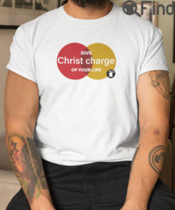 Give Jesus Christ Charge Of Your Life Shirt Hes 1st T shirt