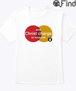 Give Jesus Christ Charge Of Your Life Shirt Hes 1st shirt