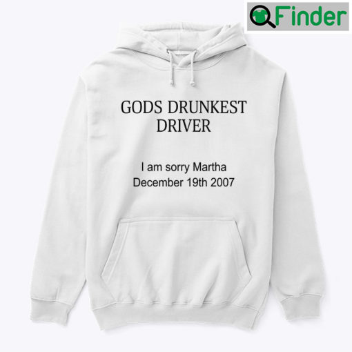 Gods Drunkest Driver Hoodie Shirt I Am Sorry Martha December 19th 2007